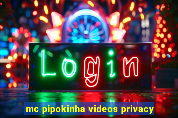 mc pipokinha videos privacy